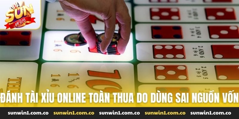 Đánh tài xỉu online toàn thua do dùng sai nguồn vốn