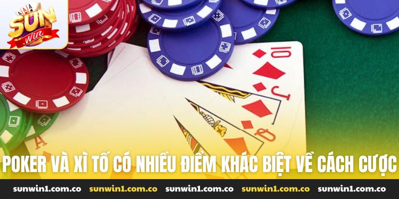 Poker và xì tố có nhiều điểm khác biệt về cách cược