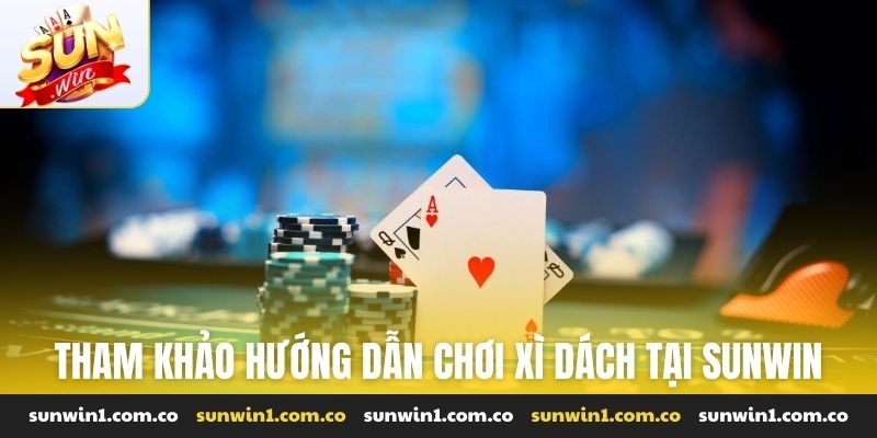Tham khảo hướng dẫn chơi xì dách nhanh tại Sunwin